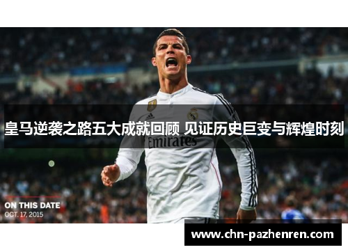 皇马逆袭之路五大成就回顾 见证历史巨变与辉煌时刻