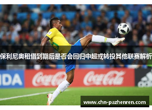 保利尼奥租借到期后是否会回归中超或转投其他联赛解析
