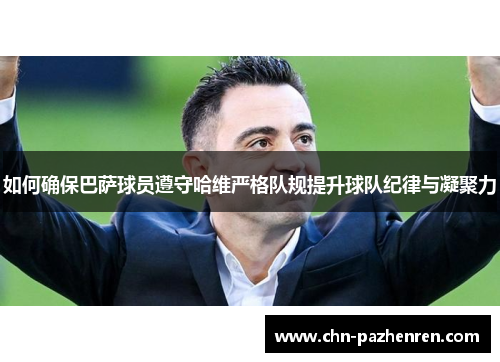 如何确保巴萨球员遵守哈维严格队规提升球队纪律与凝聚力