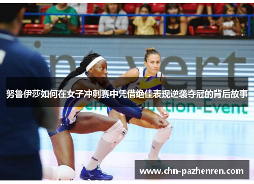 努鲁伊莎如何在女子冲刺赛中凭借绝佳表现逆袭夺冠的背后故事