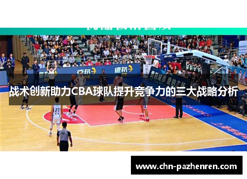 战术创新助力CBA球队提升竞争力的三大战略分析