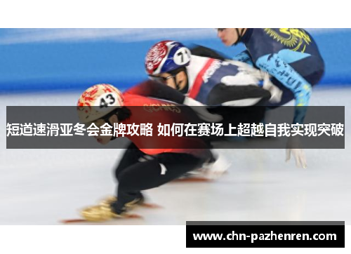 短道速滑亚冬会金牌攻略 如何在赛场上超越自我实现突破