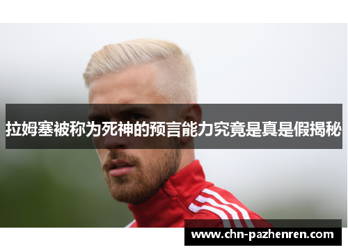 拉姆塞被称为死神的预言能力究竟是真是假揭秘