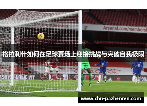 格拉利什如何在足球赛场上迎接挑战与突破自我极限