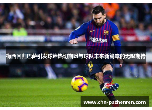 梅西回归巴萨引发球迷热切期盼与球队未来新篇章的无限期待