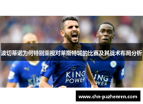 波切蒂诺为何特别重视对莱斯特城的比赛及其战术布局分析