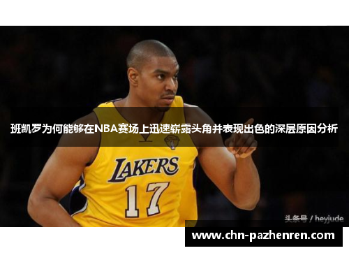 班凯罗为何能够在NBA赛场上迅速崭露头角并表现出色的深层原因分析