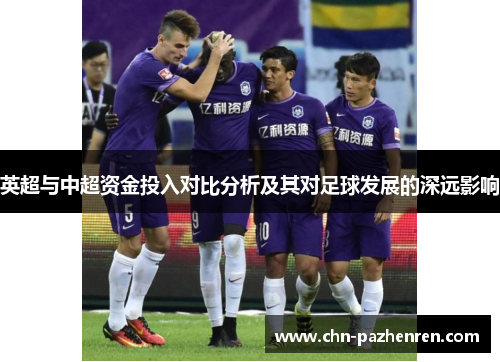 英超与中超资金投入对比分析及其对足球发展的深远影响