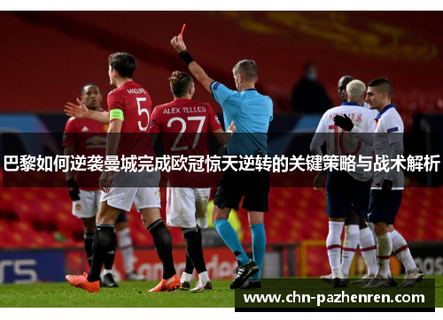 巴黎如何逆袭曼城完成欧冠惊天逆转的关键策略与战术解析