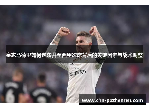 皇家马德里如何逆袭升至西甲次席背后的关键因素与战术调整