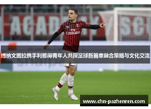 博纳文图拉携手利雅得青年人共探足球新篇章融合策略与文化交流