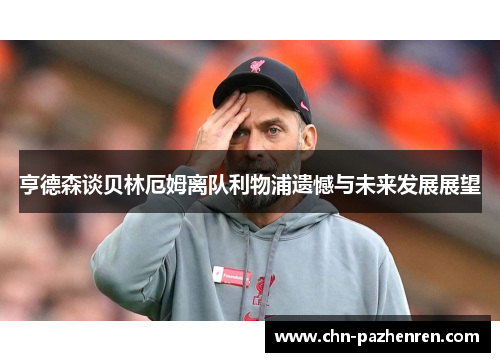 亨德森谈贝林厄姆离队利物浦遗憾与未来发展展望