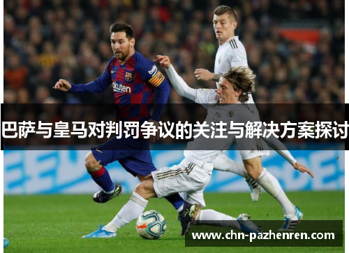巴萨与皇马对判罚争议的关注与解决方案探讨