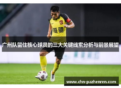 广州队留住核心球员的三大关键线索分析与前景展望