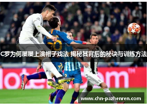 C罗为何屡屡上演帽子戏法 揭秘其背后的秘诀与训练方法
