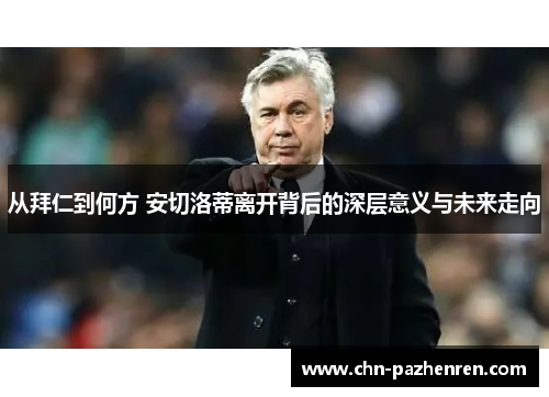 从拜仁到何方 安切洛蒂离开背后的深层意义与未来走向