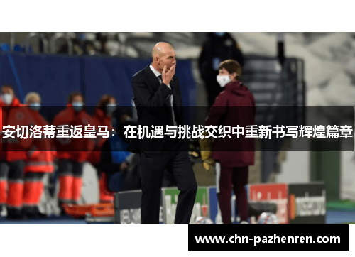 安切洛蒂重返皇马：在机遇与挑战交织中重新书写辉煌篇章
