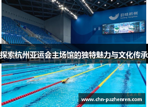 探索杭州亚运会主场馆的独特魅力与文化传承