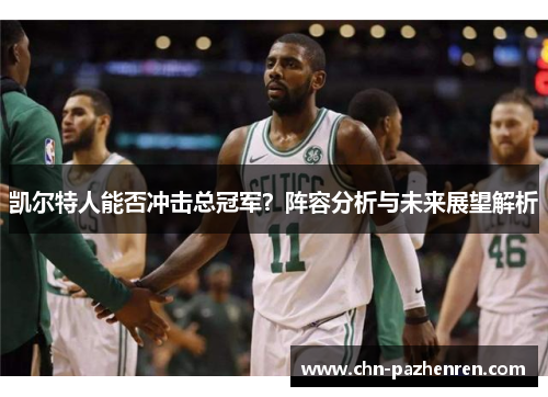 凯尔特人能否冲击总冠军？阵容分析与未来展望解析