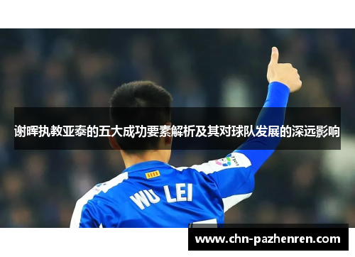 谢晖执教亚泰的五大成功要素解析及其对球队发展的深远影响