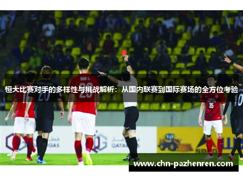 恒大比赛对手的多样性与挑战解析：从国内联赛到国际赛场的全方位考验