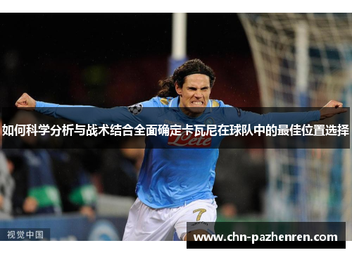 如何科学分析与战术结合全面确定卡瓦尼在球队中的最佳位置选择