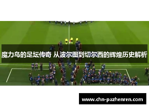 魔力鸟的足坛传奇 从波尔图到切尔西的辉煌历史解析