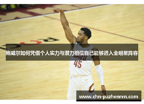 鲍威尔如何凭借个人实力与潜力相信自己能够进入全明星阵容