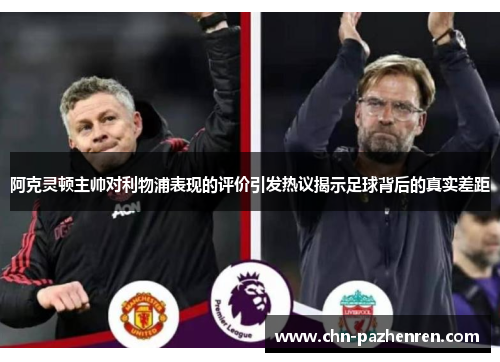 阿克灵顿主帅对利物浦表现的评价引发热议揭示足球背后的真实差距