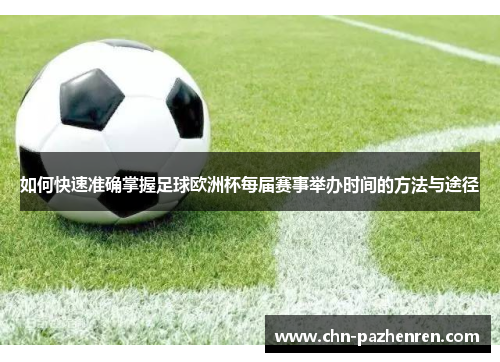 如何快速准确掌握足球欧洲杯每届赛事举办时间的方法与途径