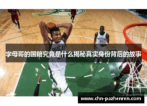 字母哥的国籍究竟是什么揭秘真实身份背后的故事