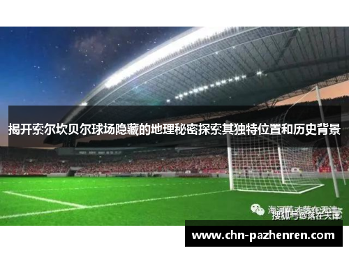 揭开索尔坎贝尔球场隐藏的地理秘密探索其独特位置和历史背景 揭开索尔坎贝尔球场隐藏的地理秘密探索其独特位置和历史背景