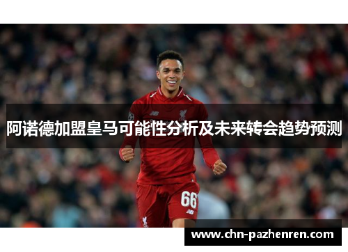 阿诺德加盟皇马可能性分析及未来转会趋势预测