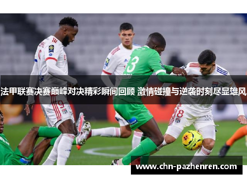 法甲联赛决赛巅峰对决精彩瞬间回顾 激情碰撞与逆袭时刻尽显雄风