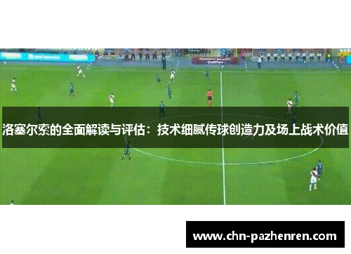 洛塞尔索的全面解读与评估：技术细腻传球创造力及场上战术价值