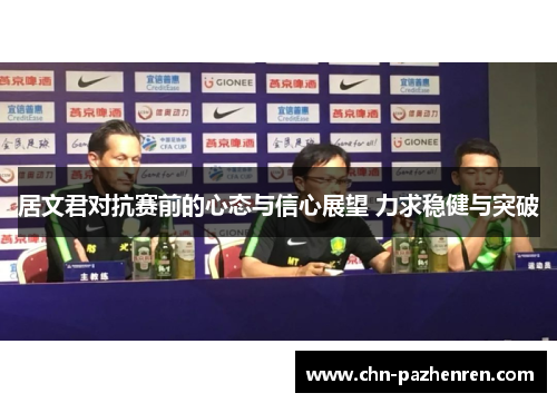 居文君对抗赛前的心态与信心展望 力求稳健与突破