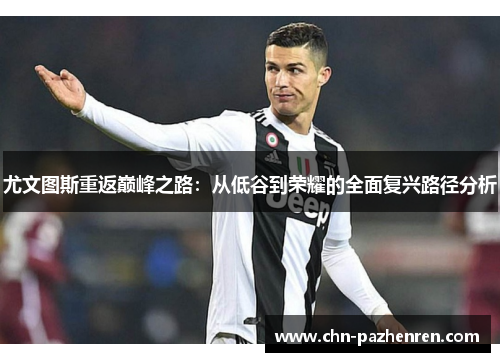 尤文图斯重返巅峰之路：从低谷到荣耀的全面复兴路径分析