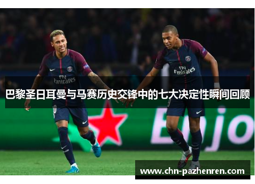 巴黎圣日耳曼与马赛历史交锋中的七大决定性瞬间回顾