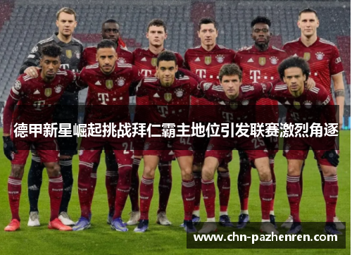 德甲新星崛起挑战拜仁霸主地位引发联赛激烈角逐