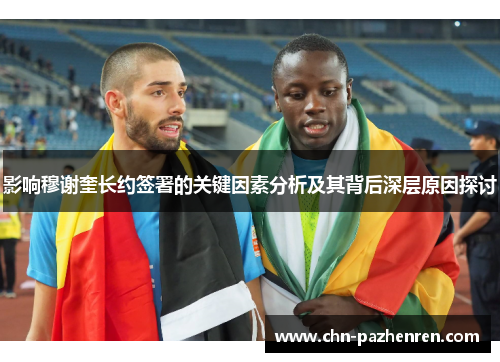 影响穆谢奎长约签署的关键因素分析及其背后深层原因探讨