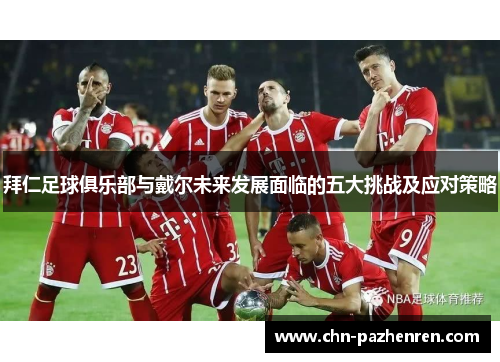 拜仁足球俱乐部与戴尔未来发展面临的五大挑战及应对策略 拜仁足球俱乐部与戴尔未来发展面临的五大挑战及应对策略