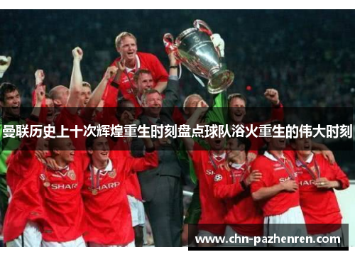 曼联历史上十次辉煌重生时刻盘点球队浴火重生的伟大时刻 曼联历史上十次辉煌重生时刻盘点球队浴火重生的伟大时刻