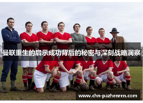 曼联重生的启示成功背后的秘密与深刻战略洞察 曼联重生的启示成功背后的秘密与深刻战略洞察