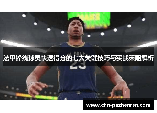 法甲锋线球员快速得分的七大关键技巧与实战策略解析 法甲锋线球员快速得分的七大关键技巧与实战策略解析