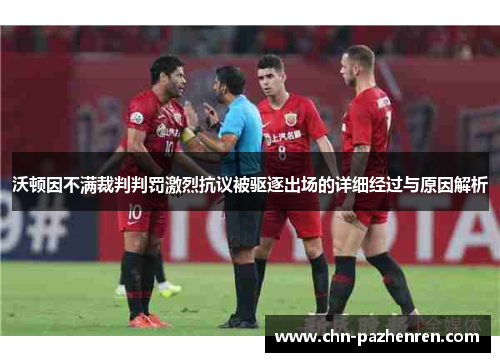 沃顿因不满裁判判罚激烈抗议被驱逐出场的详细经过与原因解析