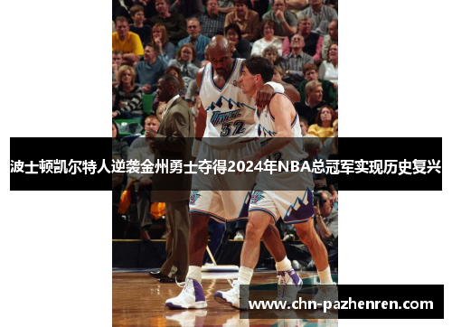 波士顿凯尔特人逆袭金州勇士夺得2024年NBA总冠军实现历史复兴 波士顿凯尔特人逆袭金州勇士夺得2024年NBA总冠军实现历史复兴