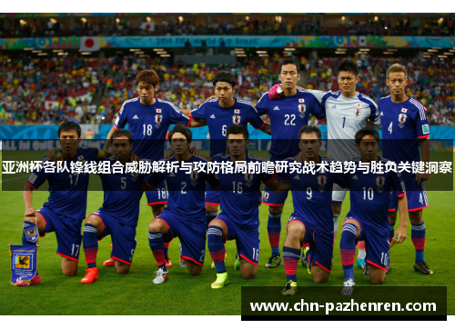 亚洲杯各队锋线组合威胁解析与攻防格局前瞻研究战术趋势与胜负关键洞察 亚洲杯各队锋线组合威胁解析与攻防格局前瞻研究战术趋势与胜负关键洞察