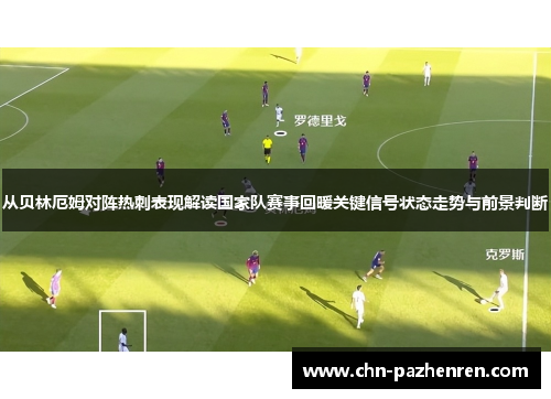 从贝林厄姆对阵热刺表现解读国家队赛事回暖关键信号状态走势与前景判断 从贝林厄姆对阵热刺表现解读国家队赛事回暖关键信号状态走势与前景判断