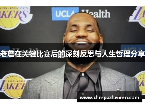 老詹在关键比赛后的深刻反思与人生哲理分享