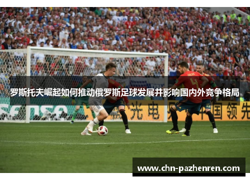 罗斯托夫崛起如何推动俄罗斯足球发展并影响国内外竞争格局